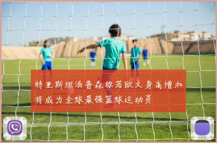 特里斯坦汤普森称若欧文身高增加将成为全球最强篮球运动员