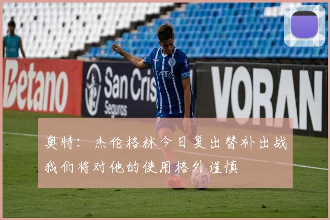 奥特：杰伦格林今日复出替补出战我们将对他的使用格外谨慎