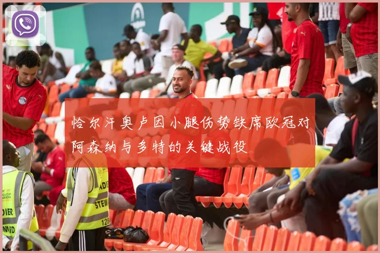 恰尔汗奥卢因小腿伤势缺席欧冠对阿森纳与多特的关键战役
