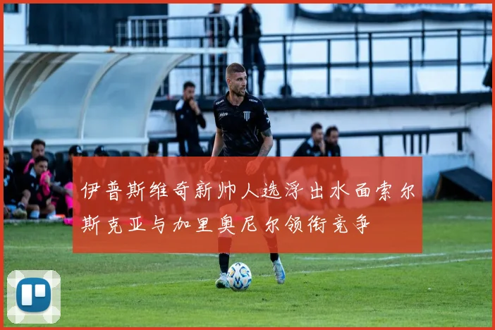 伊普斯维奇新帅人选浮出水面索尔斯克亚与加里奥尼尔领衔竞争