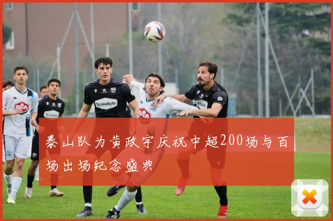 泰山队为黄政宇庆祝中超200场与百场出场纪念盛典
