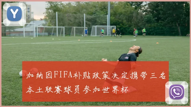 加纳因FIFA补贴政策决定携带三名本土联赛球员参加世界杯