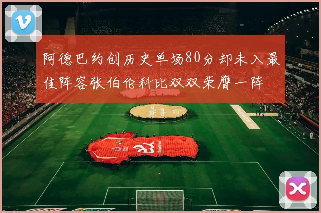 阿德巴约创历史单场80分却未入最佳阵容张伯伦科比双双荣膺一阵